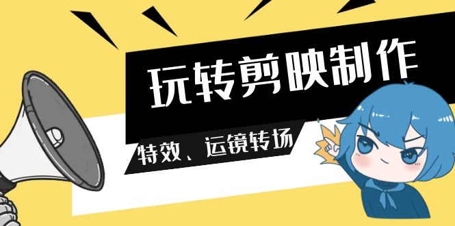 （9411期）玩转 剪映制作，特效、运镜转场（113节视频）-七量思维