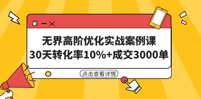 （9409期）无界高阶优化实战案例课，30天转化率10%+成交3000单（8节课）-七量思维