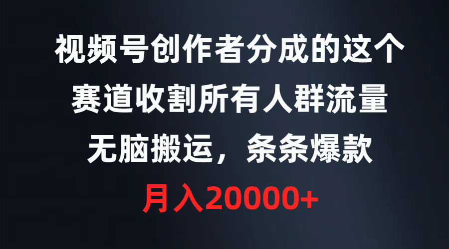 （9406期）视频号创作者分成的这个赛道，收割所有人群流量，无脑搬运，条条爆款，…-七量思维