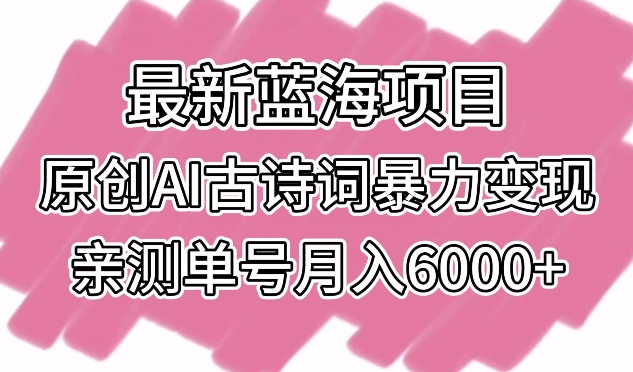 最新蓝海项目，原创AI古诗词暴力变现，亲测单号月入6000+-七量思维