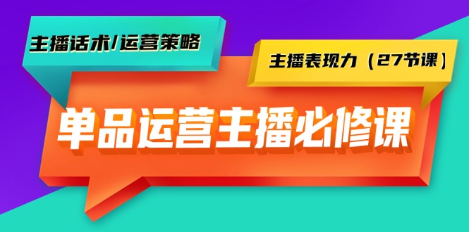 （9424期）单品运营实操主播必修课：主播话术/运营策略/主播表现力（27节课）-七量思维