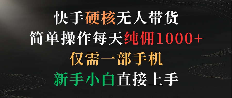 （9475期）快手硬核无人带货，简单操作每天纯佣1000+,仅需一部手机，新手小白直接上手-七量思维