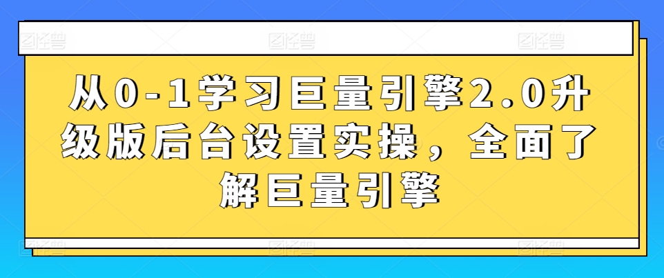 从0-1学习巨量引擎2.0升级版后台设置实操，全面了解巨量引擎-七量思维