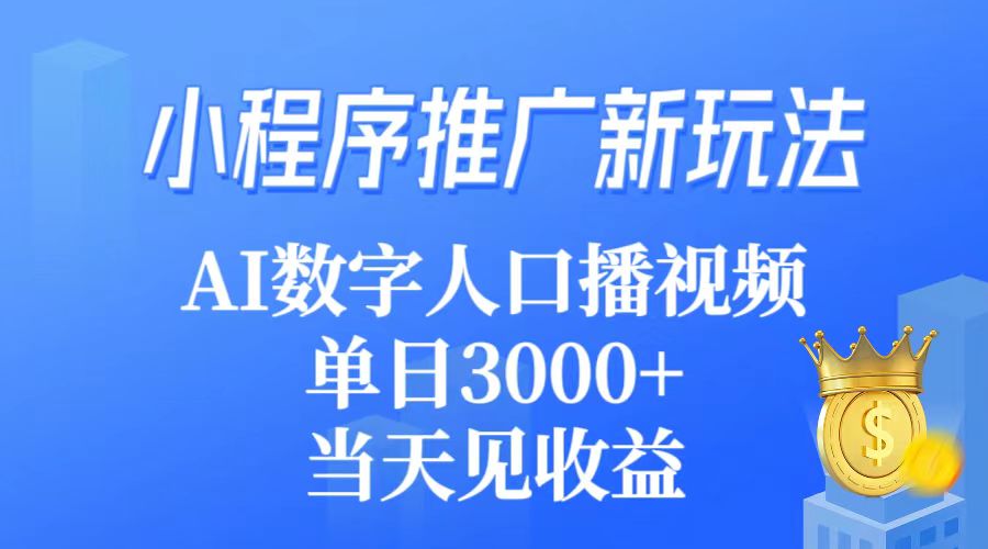 （9465期）小程序推广新玩法，AI数字人口播视频，单日3000+，当天见收益-七量思维