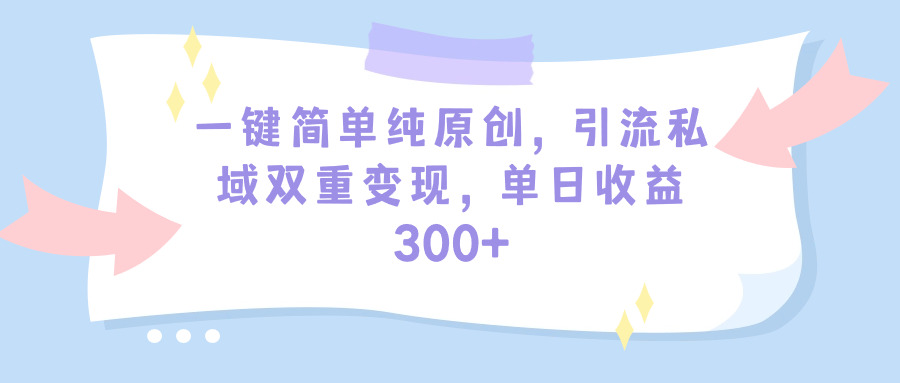 （9472期）一键简单纯原创，引流私域双重变现，单日收益300+（教程+素材）-七量思维