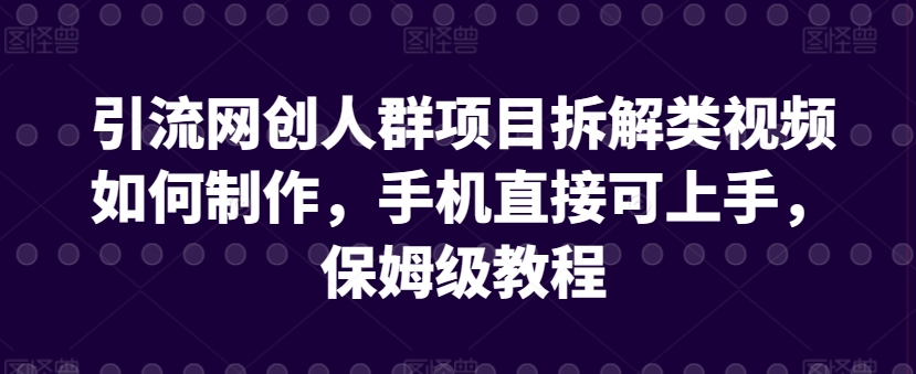 引流网创人群项目拆解类视频如何制作，手机直接可上手，保姆级教程-七量思维