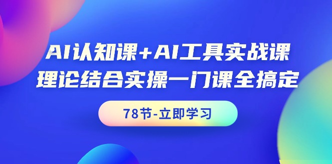 （9475期）AI认知课+AI工具实战课，理论结合实操一门课全搞定（78节课）-七量思维