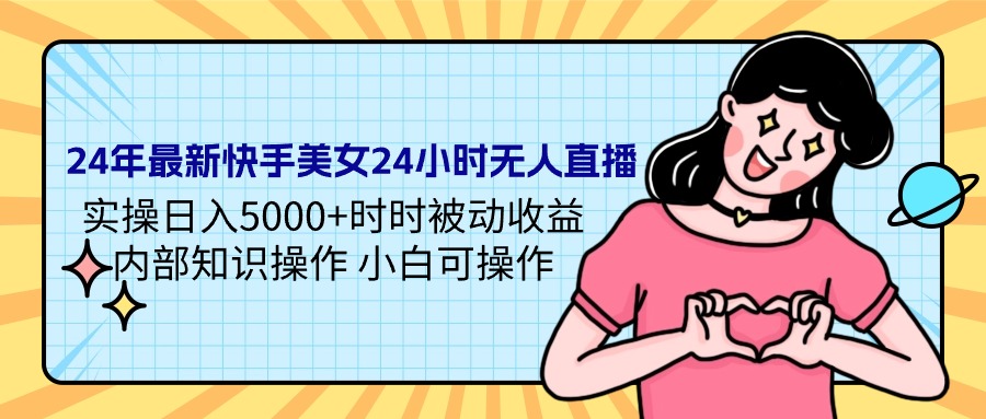 （9481期）24年最新快手美女24小时无人直播 实操日入5000+时时被动收益 内部知识操…-七量思维