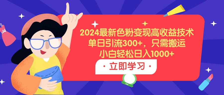 （9480期）2024最新色粉变现高收益技术，单日引流300+，只需搬运，小白轻松日入1000+-七量思维