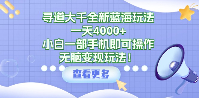 （9479期）寻道大千全新蓝海玩法，一天4000+，小白一部手机即可操作，无脑变现玩法！-七量思维