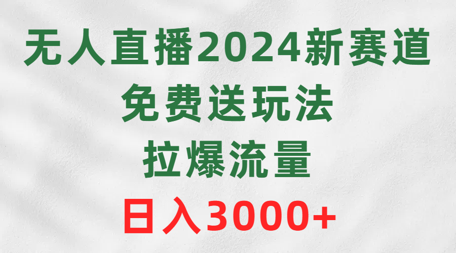 （9496期）无人直播2024新赛道，免费送玩法，拉爆流量，日入3000+-七量思维