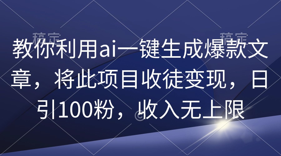 （9495期）教你利用ai一键生成爆款文章，将此项目收徒变现，日引100粉，收入无上限-七量思维