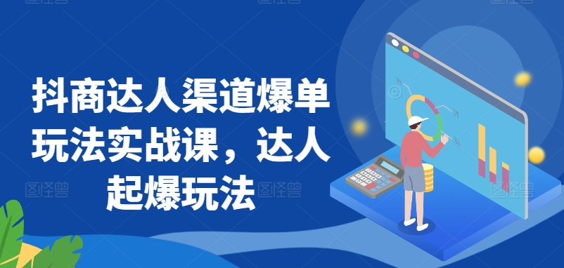 抖商达人渠道爆单玩法实战课，达人起爆玩法-七量思维