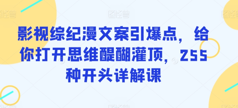 影视综纪漫文案引爆点，给你打开思维醍醐灌顶，255种开头详解课-七量思维