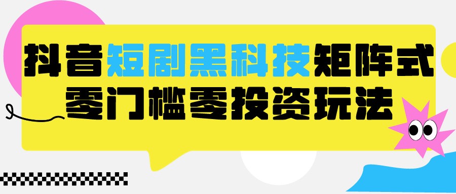 2024抖音短剧全新黑科技矩阵式玩法，保姆级实战教学，项目零门槛可分裂全自动养号-七量思维