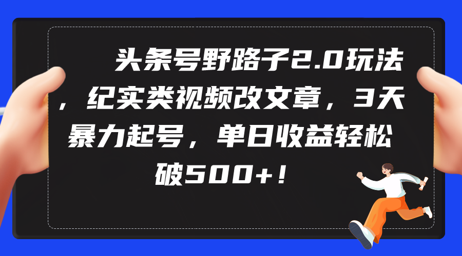 （9488期）头条号野路子2.0玩法，纪实类视频改文章，3天暴力起号，单日收益轻松破500+-七量思维