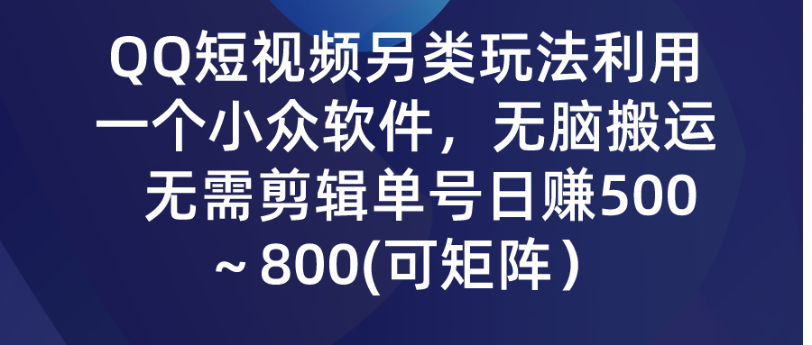 （9492期）QQ短视频另类玩法，利用一个小众软件，无脑搬运，无需剪辑单号日赚500～…-七量思维