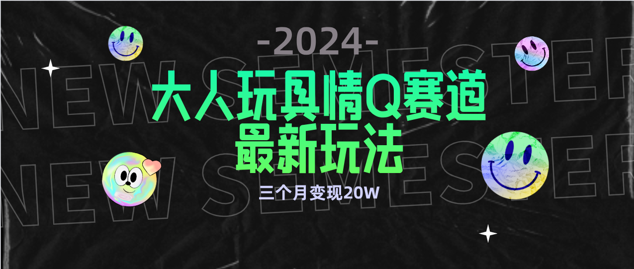 （9490期）全新大人玩具情Q赛道合规新玩法 零投入 不封号流量多渠道变现 3个月变现20W-七量思维