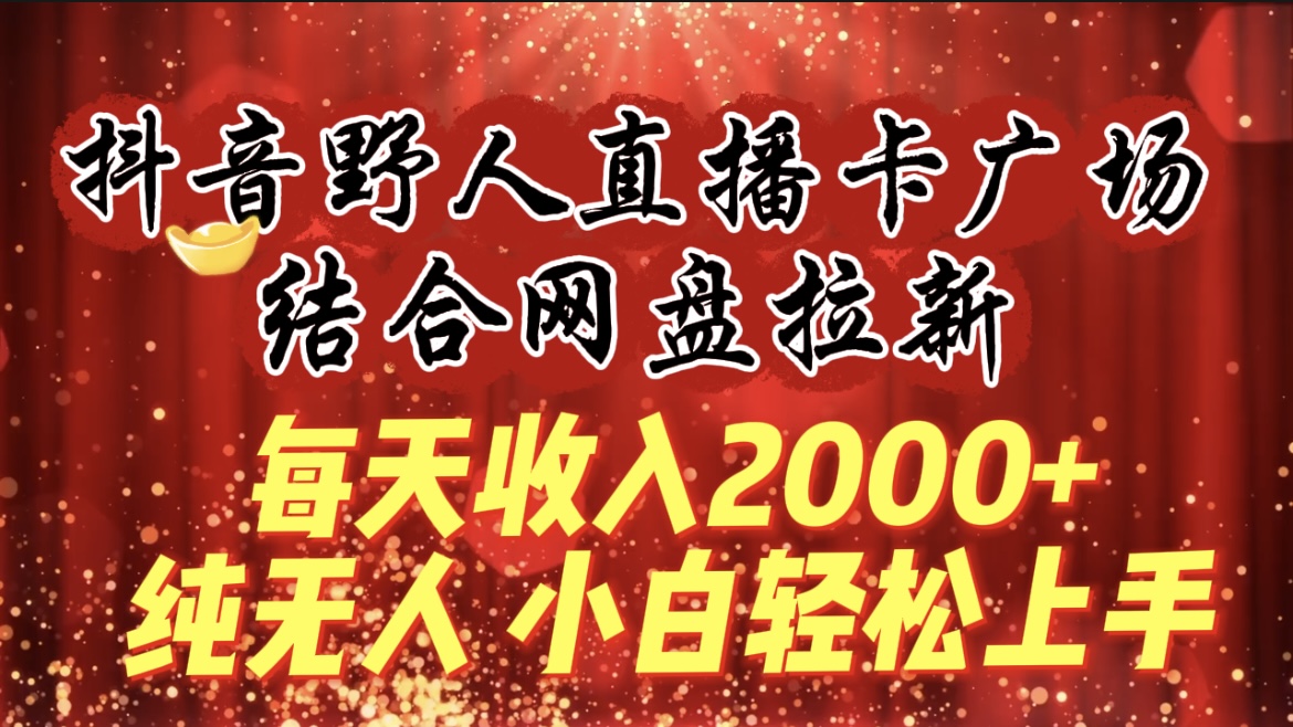 （9504期）每天收入2000+，抖音野人直播卡广场，结合网盘拉新，纯无人，小白轻松上手-七量思维