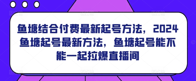 鱼塘结合付费最新起号方法，​2024鱼塘起号最新方法，鱼塘起号能不能一起拉爆直播间-七量思维