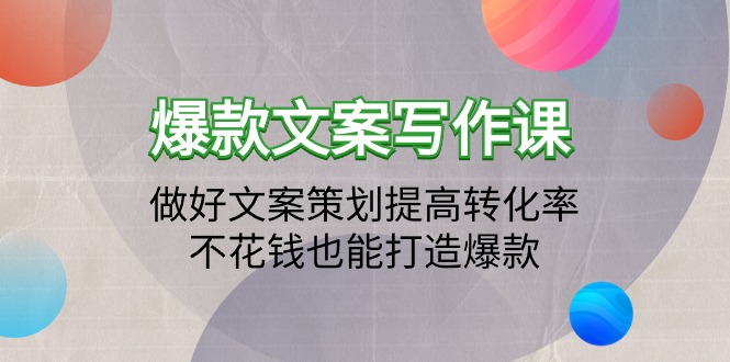 （9508期）爆款文案写作课：做好文案策划提高转化率，不花钱也能打造爆款（19节课）-七量思维