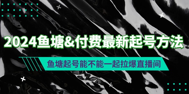 （9507期）2024鱼塘&付费最新起号方法：鱼塘起号能不能一起拉爆直播间-七量思维