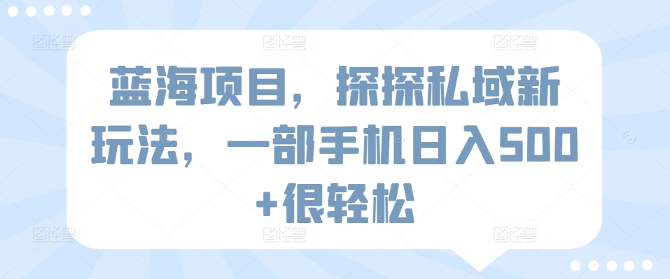 蓝海项目，探探私域新玩法，一部手机日入500+很轻松-七量思维