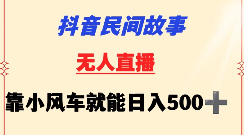 抖音民间故事无人挂机靠小风车一天500+小白也能操作-七量思维