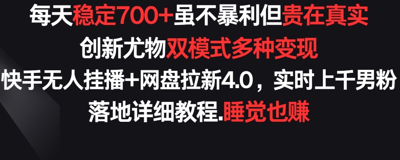 每天稳定700+，收益不高但贵在真实，创新尤物双模式多渠种变现，快手无人挂播+网盘拉新4.0-七量思维