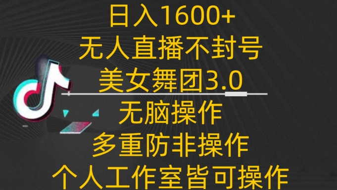 日入1600+，不封号无人直播美女舞团3.0，无脑操作多重防非操作，个人工作制皆可操作-七量思维