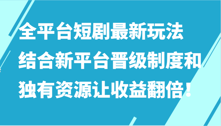 全平台短剧最新玩法，结合新平台晋级制度和独有资源让收益翻倍！-七量思维