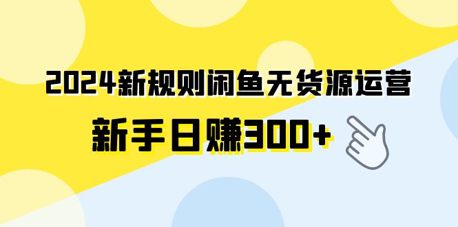 （9522期）2024新规则闲鱼无货源运营新手日赚300+-七量思维