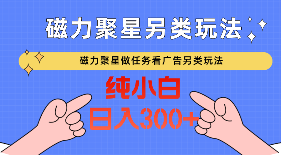 磁力聚星做任务看广告撸马扁，不靠流量另类玩法日入300+-七量思维