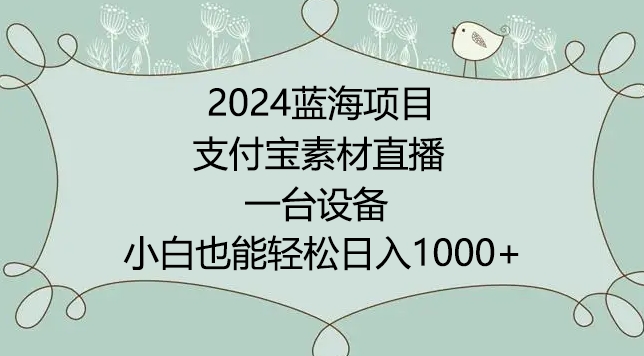 2024年蓝海项目，支付宝素材直播，无需出境，小白也能日入1000+ ，实操教程-七量思维