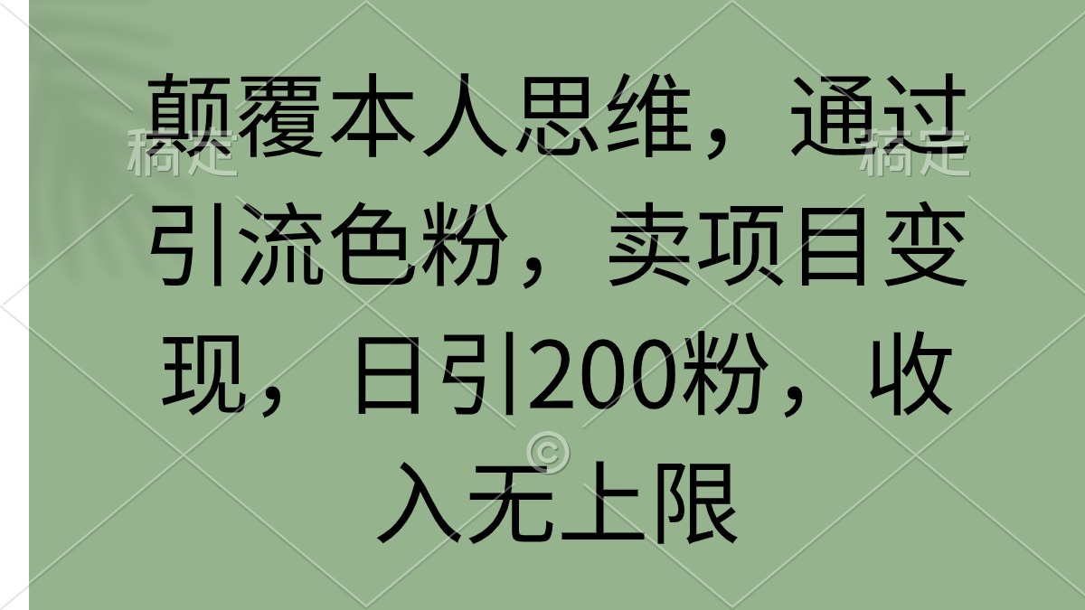 （9523期）颠覆本人思维，通过引流色粉，卖项目变现，日引200粉，收入无上限-七量思维