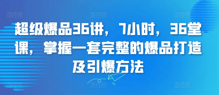 超级爆品36讲，7小时，36堂课，掌握一套完整的爆品打造及引爆方法-七量思维