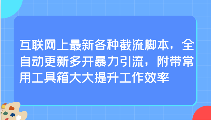 互联网上最新各种截流脚本，全自动更新多开暴力引流，附带常用工具箱大大提升工作效率-七量思维