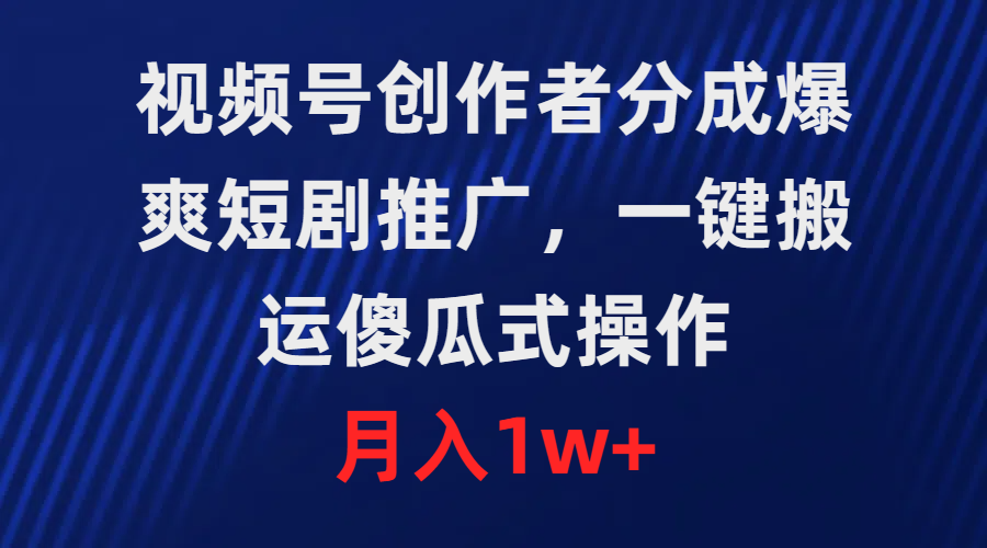 （9531期）视频号创作者分成，爆爽短剧推广，一键搬运，傻瓜式操作，月入1w+-七量思维