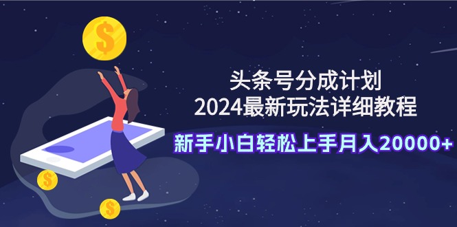 （9530期）头条号分成计划：2024最新玩法详细教程，新手小白轻松上手月入20000+-七量思维