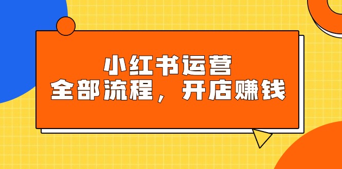 （9526期）小红书运营全部流程，掌握小红书玩法规则，开店赚钱-七量思维