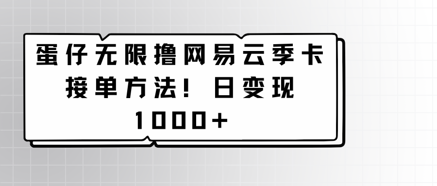 蛋仔无限撸网易云季卡接单方法！日变现1000+-七量思维