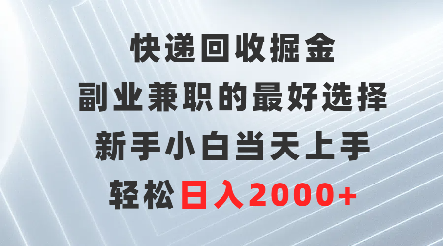 （9546期）快递回收掘金，副业兼职的最好选择，新手小白当天上手，轻松日入2000+-七量思维