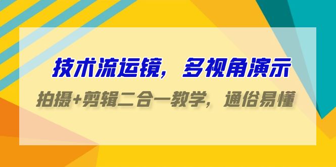 （9545期）技术流-运镜，多视角演示，拍摄+剪辑二合一教学，通俗易懂（70节课）-七量思维