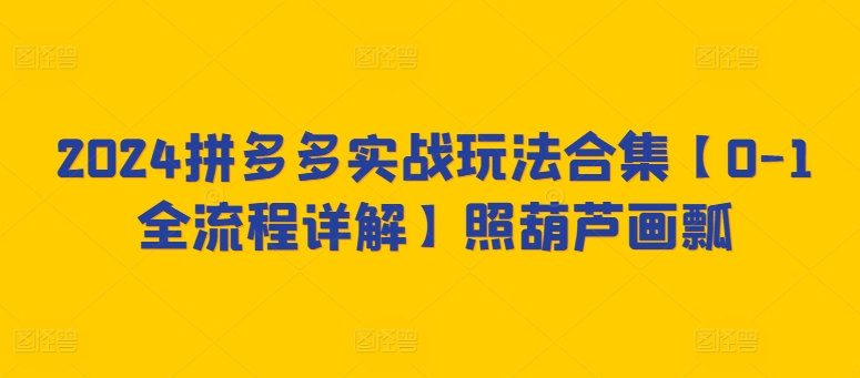 2024拼多多实战玩法合集【0-1全流程详解】照葫芦画瓢-七量思维