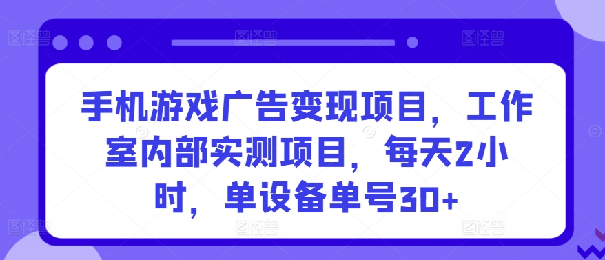 手机游戏广告变现项目，工作室内部实测项目，每天2小时，单设备单号30+-七量思维