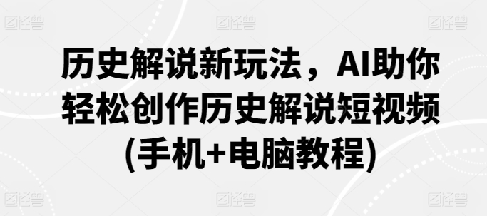 历史解说新玩法，AI助你轻松创作历史解说短视频(手机+电脑教程)-七量思维