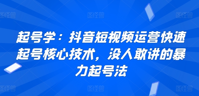 起号学：抖音短视频运营快速起号核心技术，没人敢讲的暴力起号法-七量思维