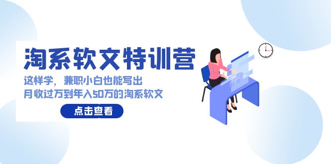 （9588期）淘系软文特训营：这样学，兼职小白也能写出月收过万到年入50万的淘系软文-七量思维