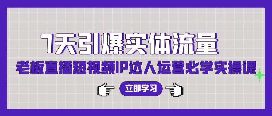 （9593期）7天引爆实体流量，老板直播短视频IP达人运营必学实操课（56节高清无水印）-七量思维