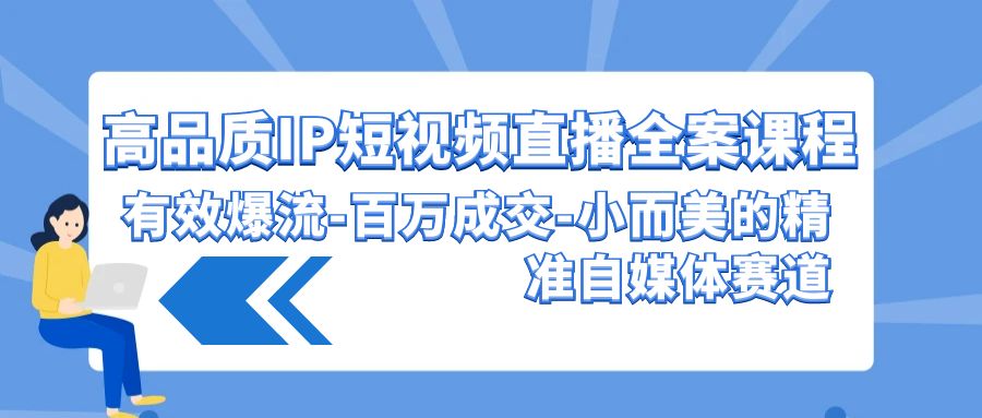 （9591期）高品质 IP短视频直播-全案课程，有效爆流-百万成交-小而美的精准自媒体赛道-七量思维